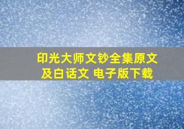 印光大师文钞全集原文及白话文 电子版下载